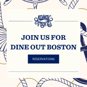 Atlantic Fish Co. Join Us For Dine Out Boston Button for Reservations leading to Opentable